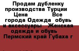 Продам дубленку производства Турции › Цена ­ 25 000 - Все города Одежда, обувь и аксессуары » Женская одежда и обувь   . Пермский край,Губаха г.